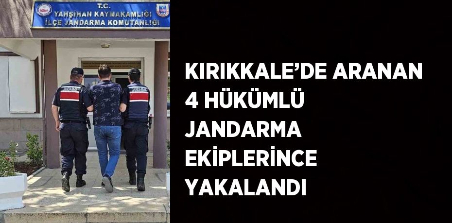 KIRIKKALE’DE ARANAN 4 HÜKÜMLÜ JANDARMA EKİPLERİNCE YAKALANDI