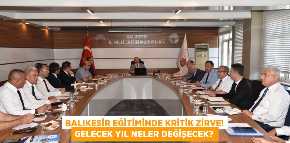 Balıkesir Eğitiminde Kritik Zirve! Gelecek Yıl Neler Değişecek?