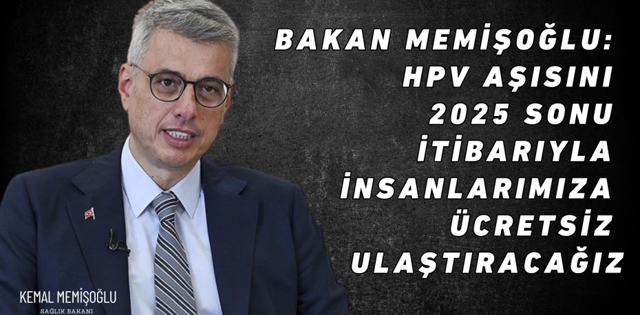 Bakan Memişoğlu: HPV aşısını 2025 sonu itibarıyla insanlarımıza ücretsiz ulaştıracağız