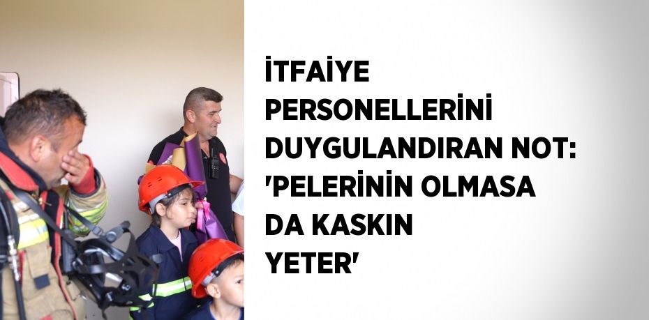 İTFAİYE PERSONELLERİNİ DUYGULANDIRAN NOT: 'PELERİNİN OLMASA DA KASKIN YETER'