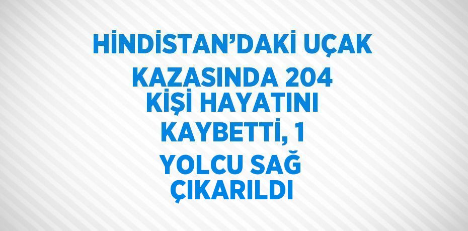 HİNDİSTAN’DAKİ UÇAK KAZASINDA 204 KİŞİ HAYATINI KAYBETTİ, 1 YOLCU SAĞ ÇIKARILDI