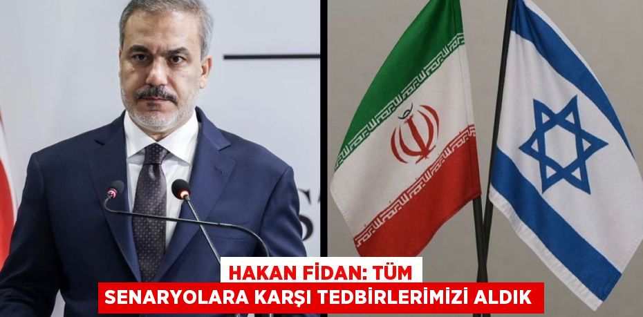 Hakan Fidan: Tüm Senaryolara Karşı Tedbirlerimizi Aldık