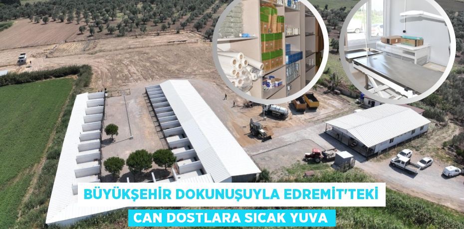 BÜYÜKŞEHİR DOKUNUŞUYLA EDREMİT’TEKİ CAN DOSTLARA SICAK YUVA