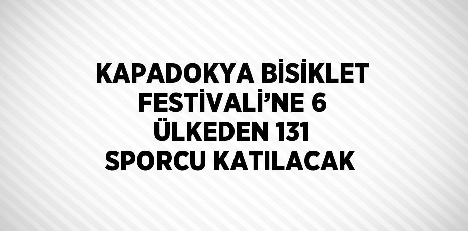 KAPADOKYA BİSİKLET FESTİVALİ’NE 6 ÜLKEDEN 131 SPORCU KATILACAK
