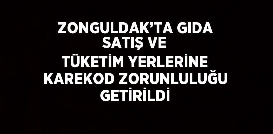 ZONGULDAK’TA GIDA SATIŞ VE TÜKETİM YERLERİNE KAREKOD ZORUNLULUĞU GETİRİLDİ