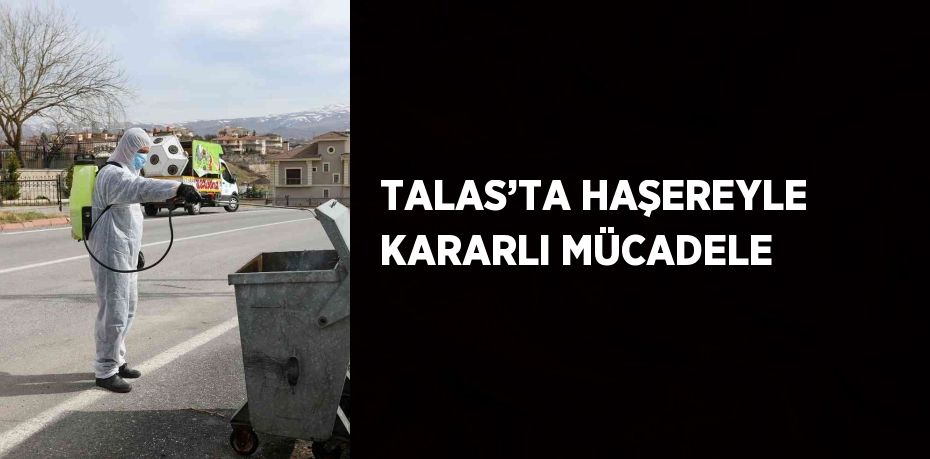 TALAS’TA HAŞEREYLE KARARLI MÜCADELE