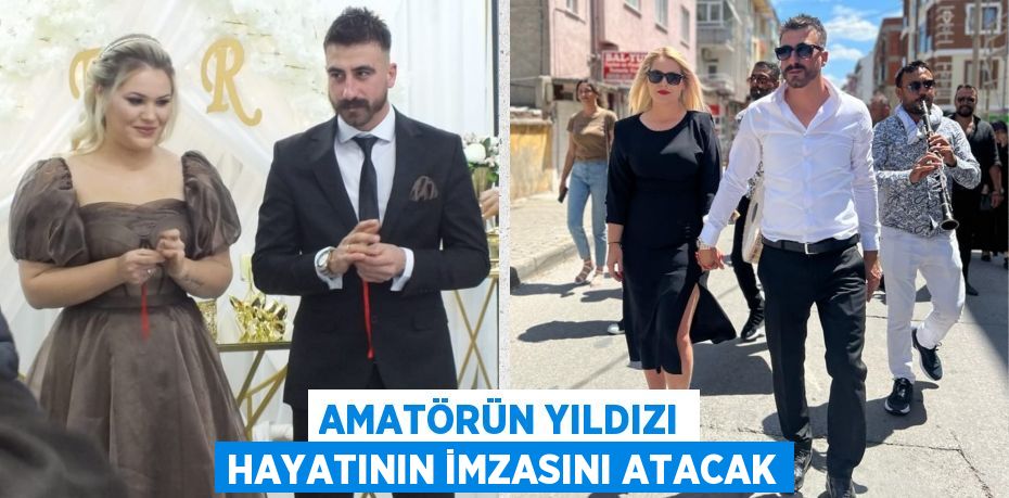 AMATÖRÜN YILDIZI HAYATININ İMZASINI ATACAK