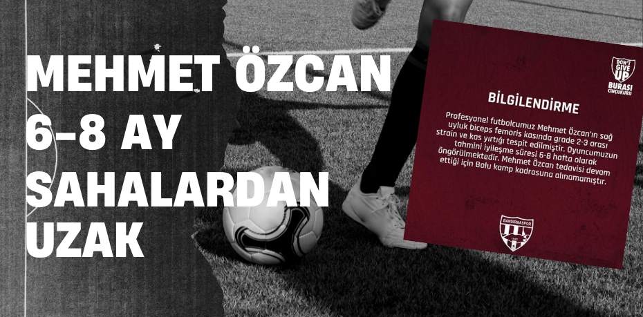 MEHMET ÖZCAN, 6-8 AY SAHALARDAN UZAK