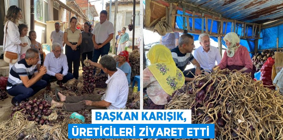 BAŞKAN KARIŞIK, ÜRETİCİLERİ ZİYARET ETTİ