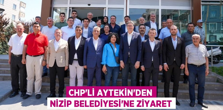 CHP’Lİ AYTEKİN’DEN NİZİP BELEDİYESİ’NE ZİYARET