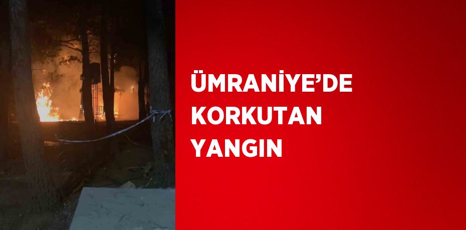 ÜMRANİYE’DE KORKUTAN YANGIN