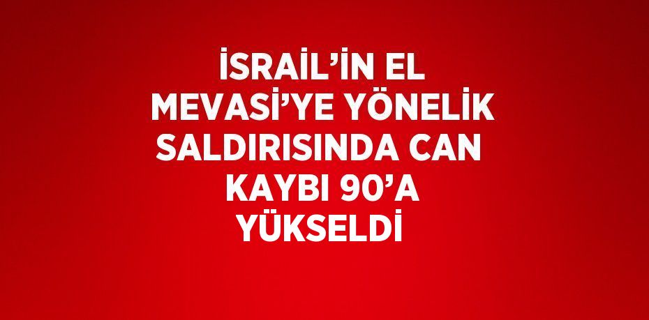 İSRAİL’İN EL MEVASİ’YE YÖNELİK SALDIRISINDA CAN KAYBI 90’A YÜKSELDİ