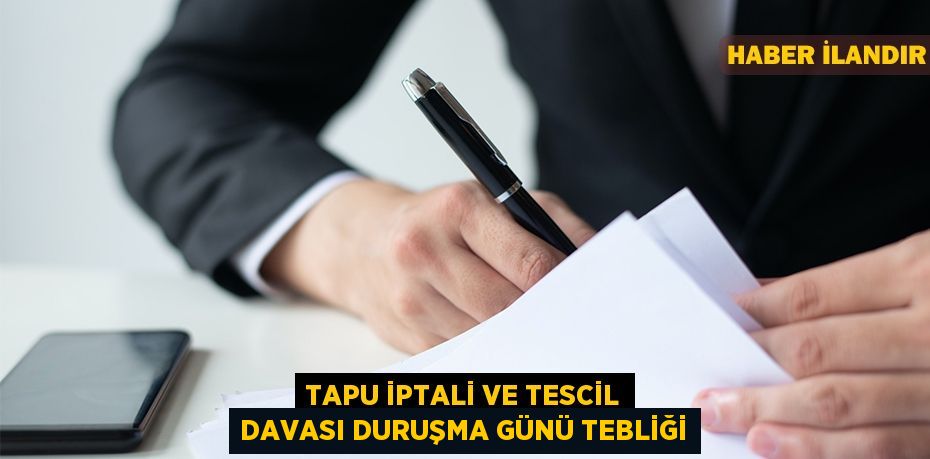 Tapu iptali ve tescil davası duruşma günü tebliği