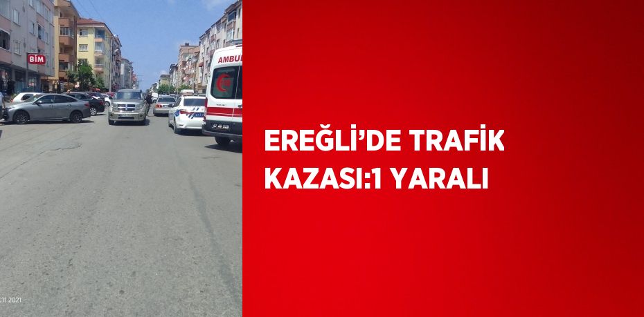 EREĞLİ’DE TRAFİK KAZASI:1 YARALI