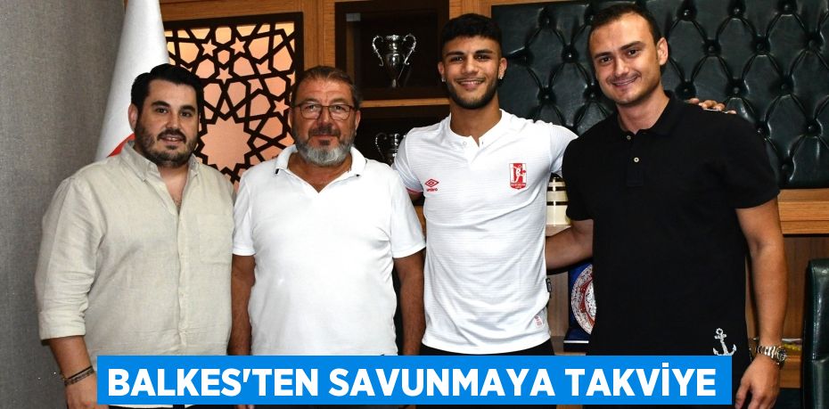 BALKES’TEN SAVUNMAYA TAKVİYE