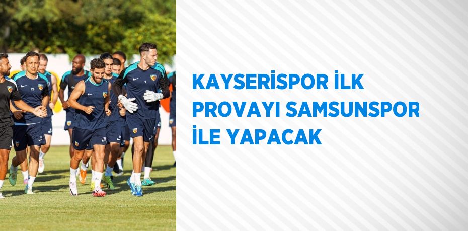 KAYSERİSPOR İLK PROVAYI SAMSUNSPOR İLE YAPACAK