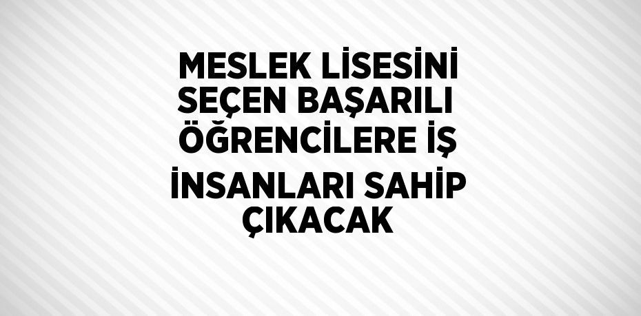 MESLEK LİSESİNİ SEÇEN BAŞARILI ÖĞRENCİLERE İŞ İNSANLARI SAHİP ÇIKACAK