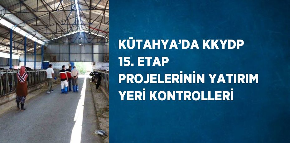 KÜTAHYA’DA KKYDP 15. ETAP PROJELERİNİN YATIRIM YERİ KONTROLLERİ