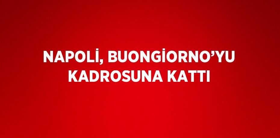 NAPOLİ, BUONGİORNO’YU KADROSUNA KATTI