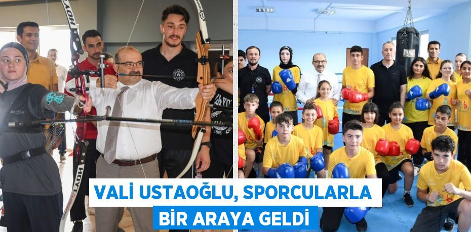 VALİ USTAOĞLU, SPORCULARLA BİR ARAYA GELDİ