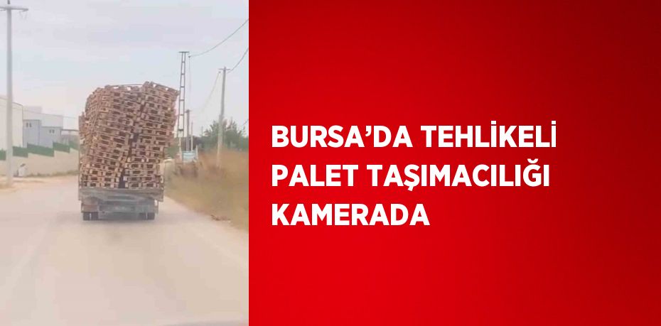 BURSA’DA TEHLİKELİ PALET TAŞIMACILIĞI KAMERADA