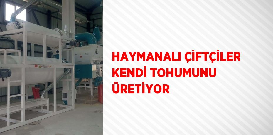 HAYMANALI ÇİFTÇİLER KENDİ TOHUMUNU ÜRETİYOR