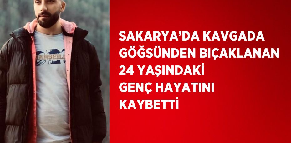 SAKARYA’DA KAVGADA GÖĞSÜNDEN BIÇAKLANAN 24 YAŞINDAKİ GENÇ HAYATINI KAYBETTİ