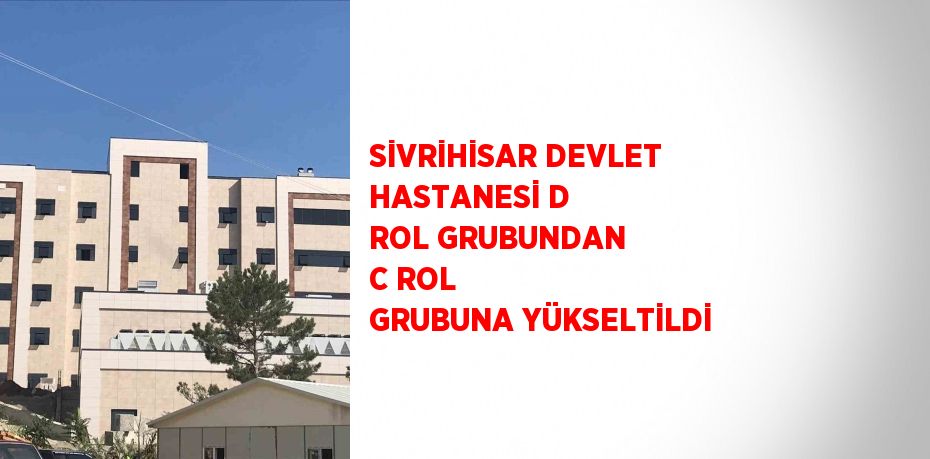 SİVRİHİSAR DEVLET HASTANESİ D ROL GRUBUNDAN C ROL GRUBUNA YÜKSELTİLDİ