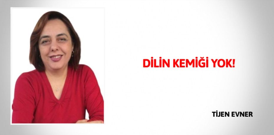 DİLİN KEMİĞİ YOK!