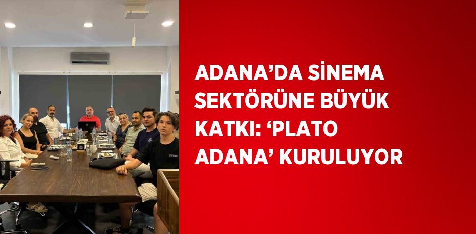 ADANA’DA SİNEMA SEKTÖRÜNE BÜYÜK KATKI: ‘PLATO ADANA’ KURULUYOR