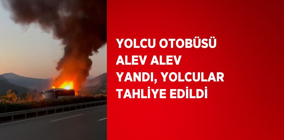 YOLCU OTOBÜSÜ ALEV ALEV YANDI, YOLCULAR TAHLİYE EDİLDİ