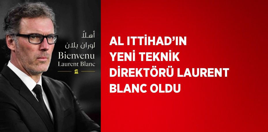 AL ITTİHAD’IN YENİ TEKNİK DİREKTÖRÜ LAURENT BLANC OLDU