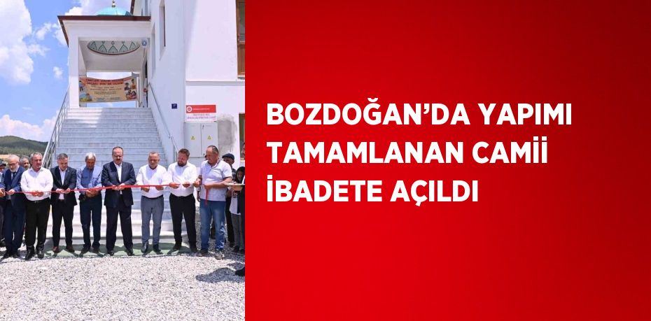 BOZDOĞAN’DA YAPIMI TAMAMLANAN CAMİİ İBADETE AÇILDI