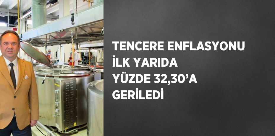 TENCERE ENFLASYONU İLK YARIDA YÜZDE 32,30’A GERİLEDİ