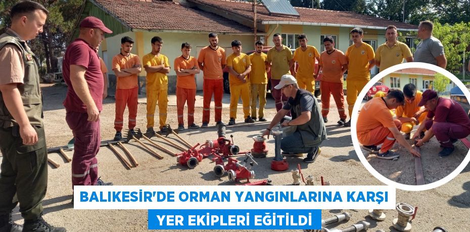 BALIKESİR’DE ORMAN YANGINLARINA KARŞI  YER EKİPLERİ EĞİTİLDİ