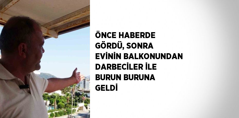 ÖNCE HABERDE GÖRDÜ, SONRA EVİNİN BALKONUNDAN DARBECİLER İLE BURUN BURUNA GELDİ