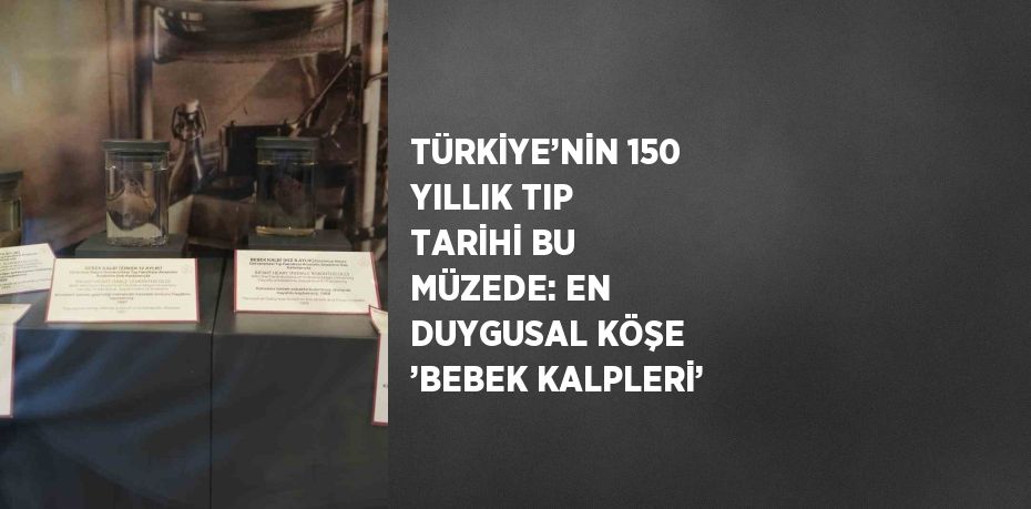 TÜRKİYE’NİN 150 YILLIK TIP TARİHİ BU MÜZEDE: EN DUYGUSAL KÖŞE ’BEBEK KALPLERİ’