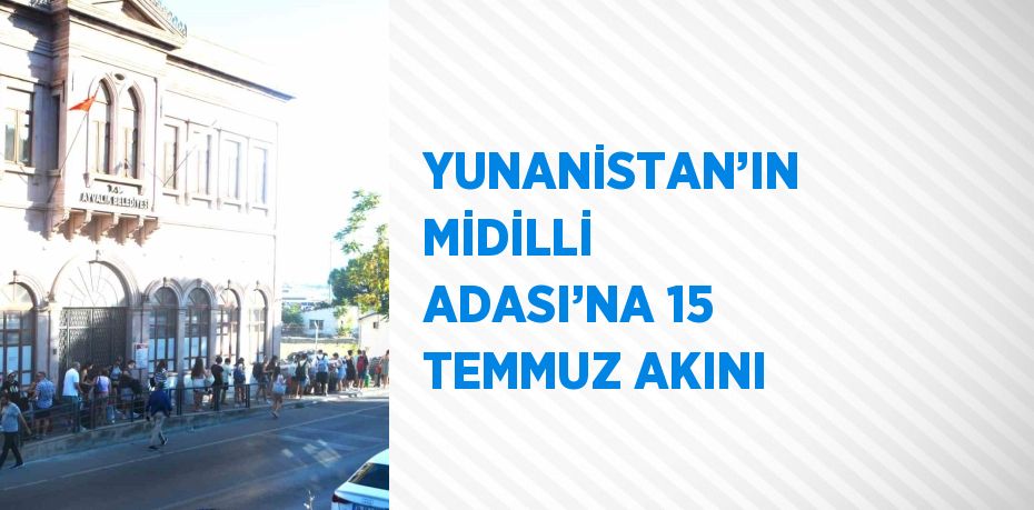 YUNANİSTAN’IN MİDİLLİ ADASI’NA 15 TEMMUZ AKINI