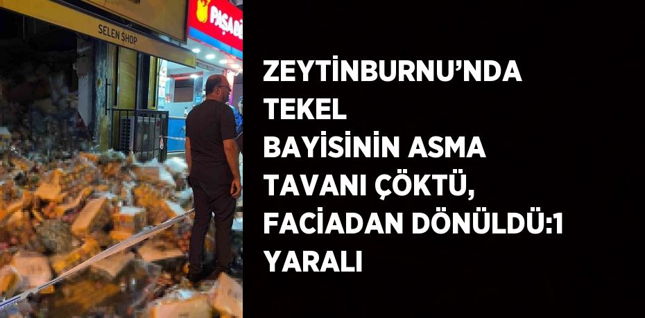 ZEYTİNBURNU’NDA TEKEL BAYİSİNİN ASMA TAVANI ÇÖKTÜ, FACİADAN DÖNÜLDÜ:1 YARALI