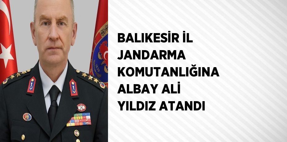 BALIKESİR İL JANDARMA KOMUTANLIĞINA ALBAY ALİ YILDIZ ATANDI