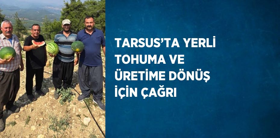 TARSUS’TA YERLİ TOHUMA VE ÜRETİME DÖNÜŞ İÇİN ÇAĞRI