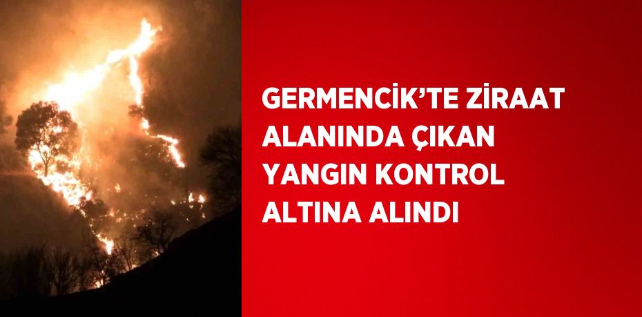 GERMENCİK’TE ZİRAAT ALANINDA ÇIKAN YANGIN KONTROL ALTINA ALINDI