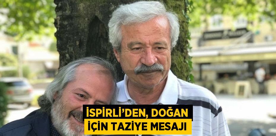 İSPİRLİ’DEN, DOĞAN İÇİN TAZİYE MESAJI