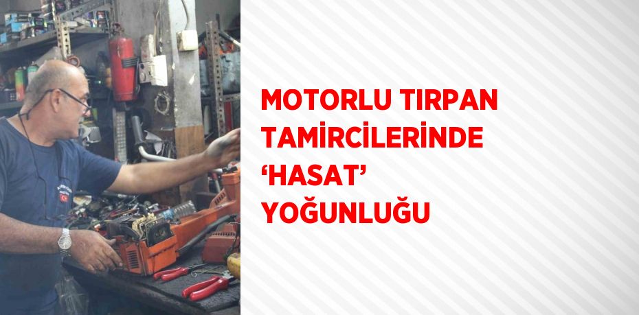 MOTORLU TIRPAN TAMİRCİLERİNDE ‘HASAT’ YOĞUNLUĞU