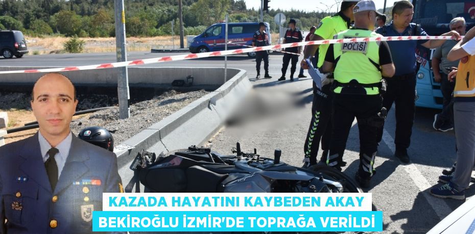 KAZADA HAYATINI KAYBEDEN AKAY BEKİROĞLU İZMİR’DE TOPRAĞA VERİLDİ