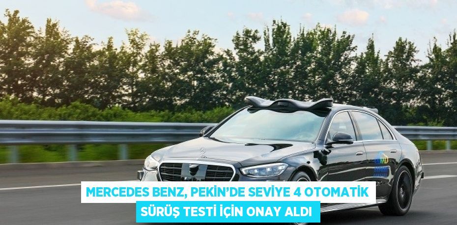 MERCEDES BENZ, PEKİN’DE SEVİYE 4 OTOMATİK SÜRÜŞ TESTİ İÇİN ONAY ALDI