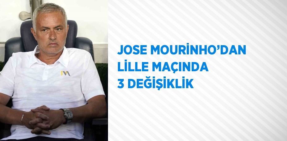 JOSE MOURİNHO’DAN LİLLE MAÇINDA 3 DEĞİŞİKLİK