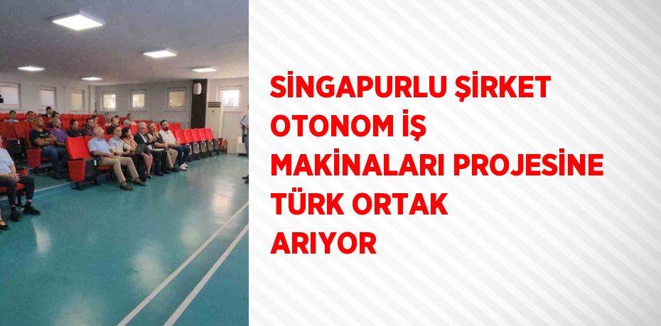 SİNGAPURLU ŞİRKET OTONOM İŞ MAKİNALARI PROJESİNE TÜRK ORTAK ARIYOR