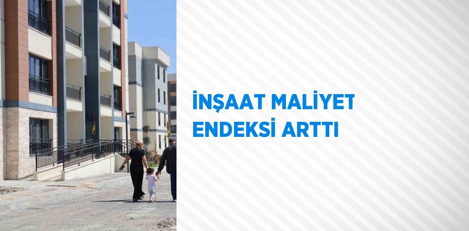 İNŞAAT MALİYET ENDEKSİ ARTTI