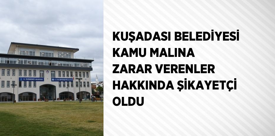 KUŞADASI BELEDİYESİ KAMU MALINA ZARAR VERENLER HAKKINDA ŞİKAYETÇİ OLDU